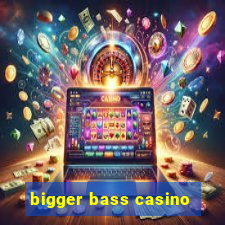 bigger bass casino