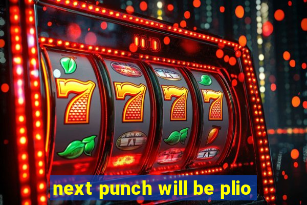 next punch will be plio