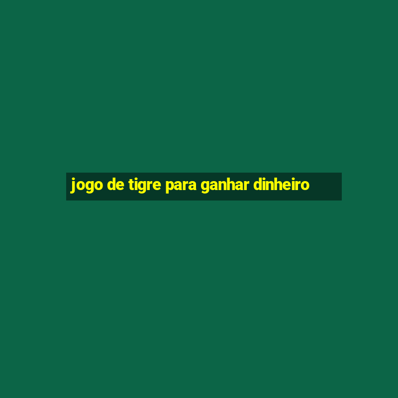 jogo de tigre para ganhar dinheiro