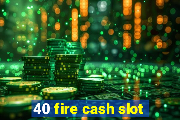 40 fire cash slot