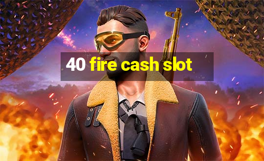 40 fire cash slot