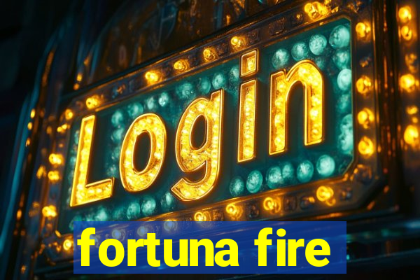 fortuna fire