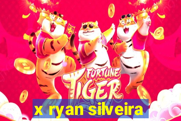 x ryan silveira