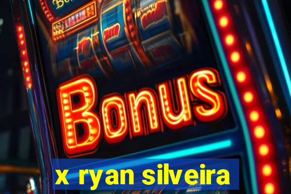 x ryan silveira