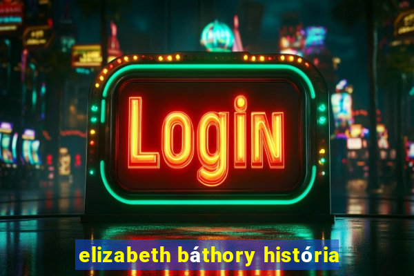 elizabeth báthory história