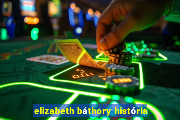 elizabeth báthory história