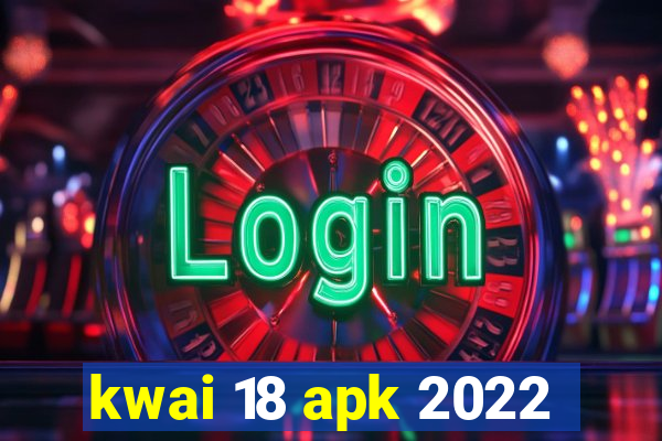 kwai 18 apk 2022