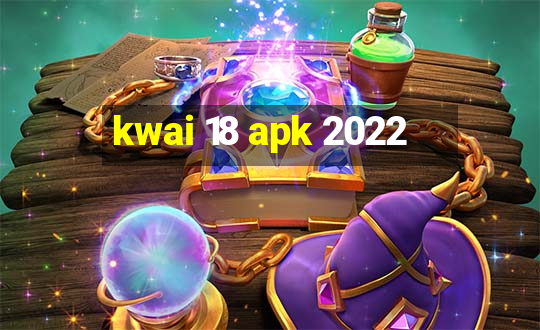 kwai 18 apk 2022