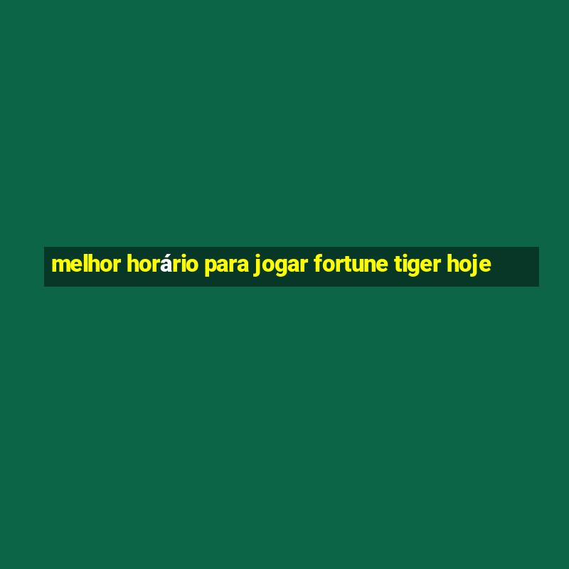 melhor horário para jogar fortune tiger hoje