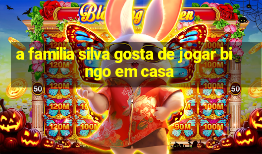 a familia silva gosta de jogar bingo em casa