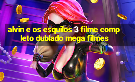 alvin e os esquilos 3 filme completo dublado mega filmes