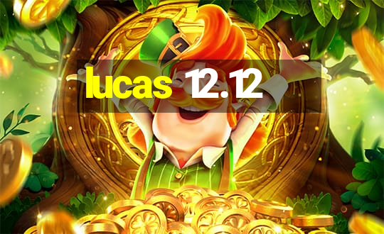 lucas 12.12