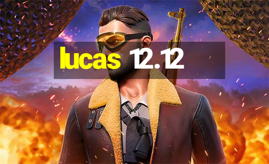 lucas 12.12