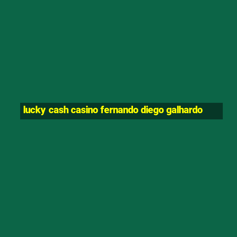 lucky cash casino fernando diego galhardo