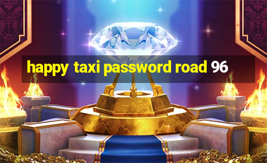 happy taxi password road 96