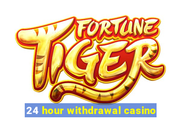 24 hour withdrawal casino