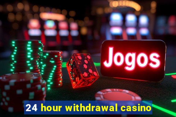 24 hour withdrawal casino