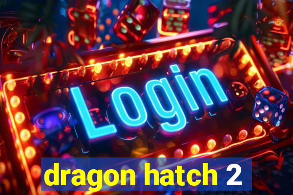 dragon hatch 2