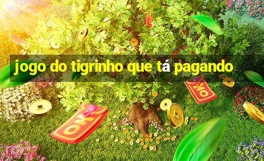 jogo do tigrinho que tá pagando