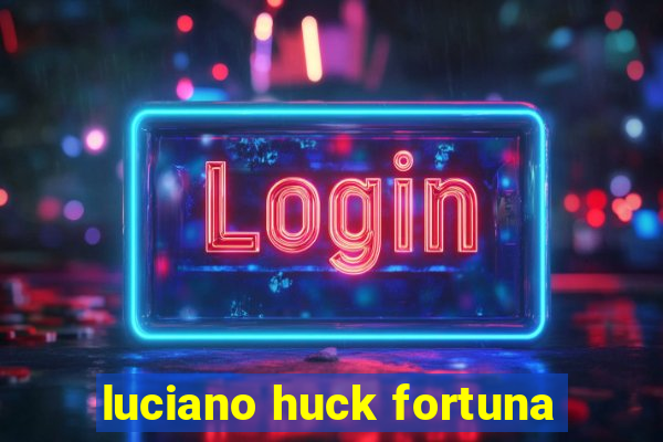 luciano huck fortuna