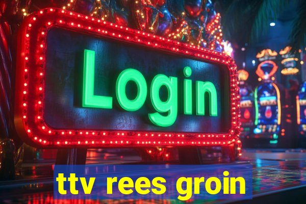 ttv rees groin