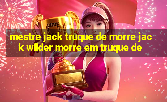 mestre jack truque de morre jack wilder morre em truque de