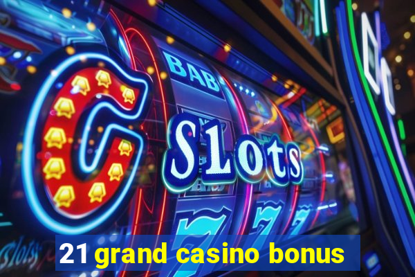 21 grand casino bonus