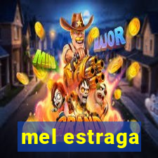 mel estraga