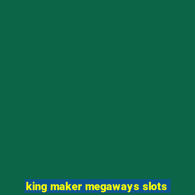 king maker megaways slots