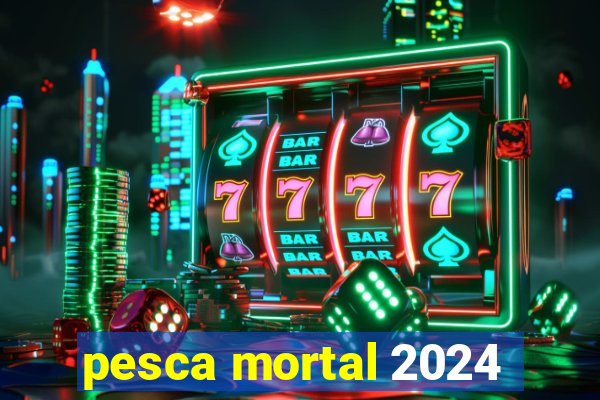 pesca mortal 2024