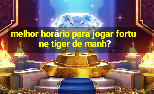 melhor horário para jogar fortune tiger de manh?