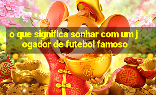 o que significa sonhar com um jogador de futebol famoso