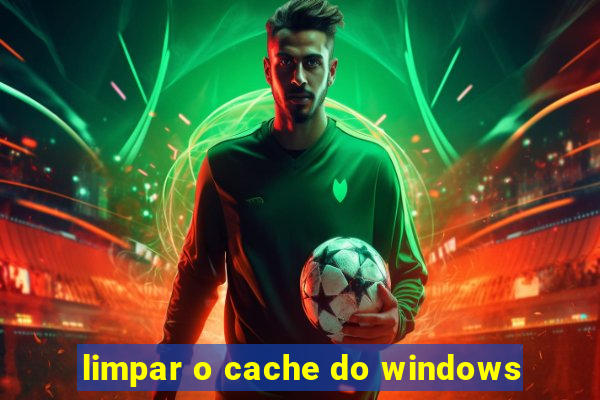 limpar o cache do windows