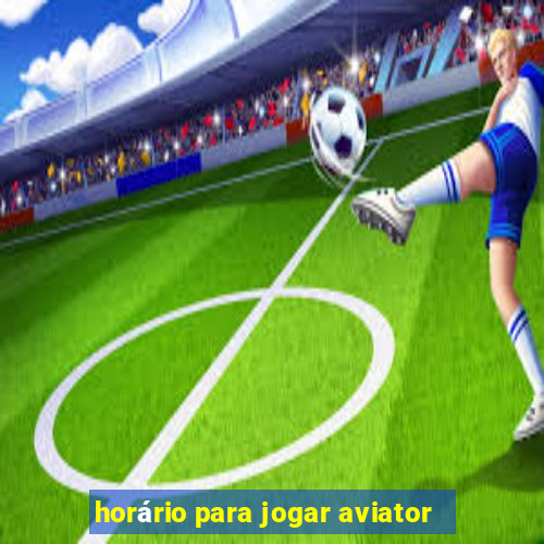 horário para jogar aviator