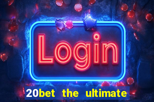 20bet the ultimate online casino site for