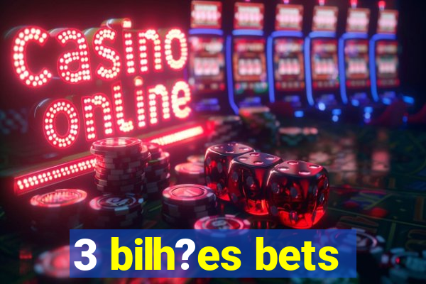 3 bilh?es bets