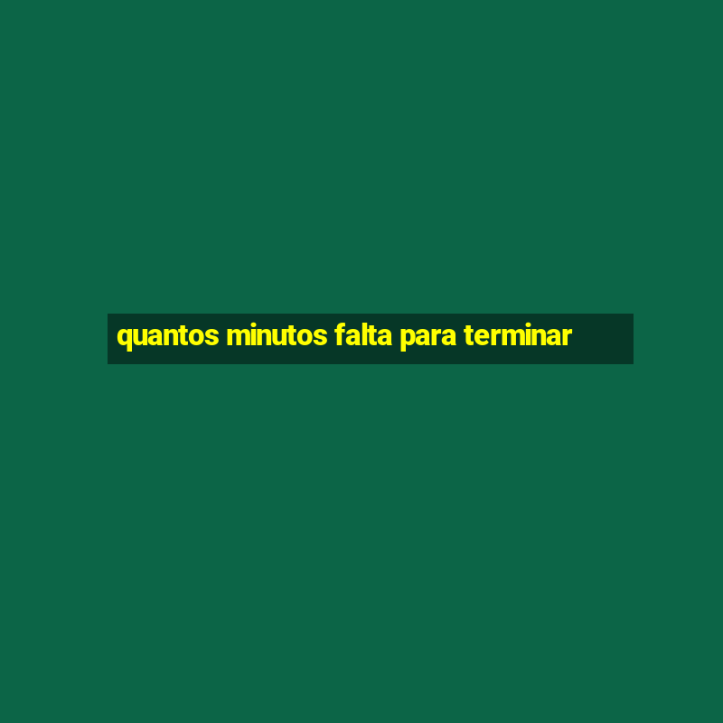 quantos minutos falta para terminar