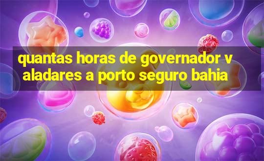 quantas horas de governador valadares a porto seguro bahia