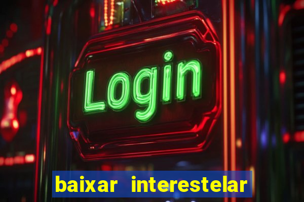 baixar interestelar filme completo dublado