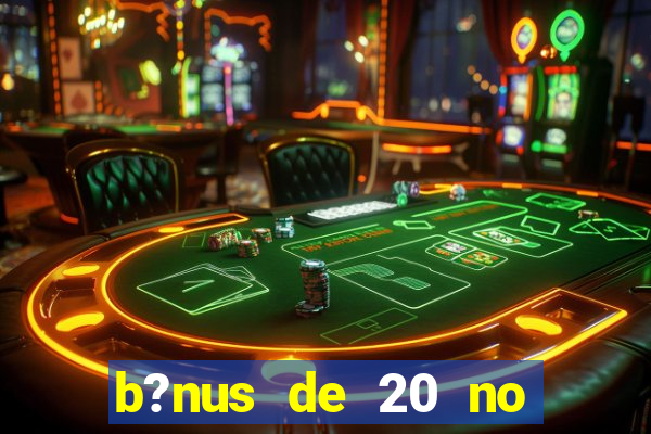 b?nus de 20 no cadastro bet