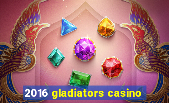 2016 gladiators casino