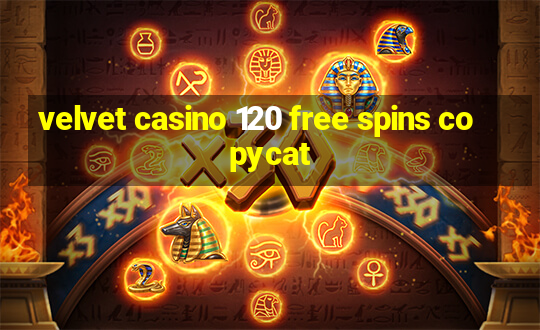 velvet casino 120 free spins copycat