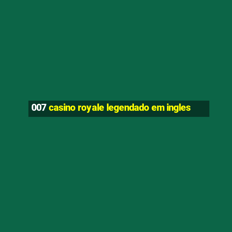 007 casino royale legendado em ingles