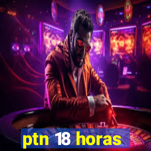 ptn 18 horas