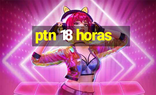 ptn 18 horas