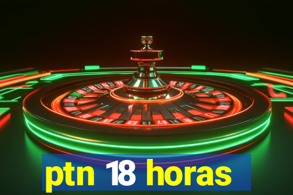 ptn 18 horas