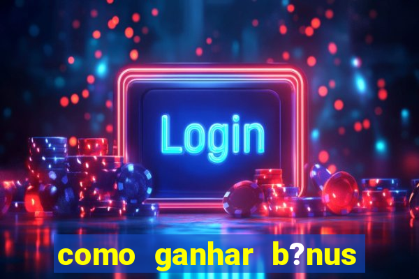 como ganhar b?nus na estrela bet