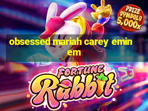 obsessed mariah carey eminem