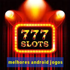 melhores android jogos