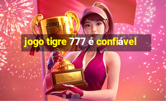 jogo tigre 777 é confiável